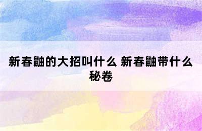 新春鼬的大招叫什么 新春鼬带什么秘卷